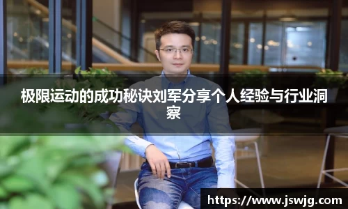 极限运动的成功秘诀刘军分享个人经验与行业洞察