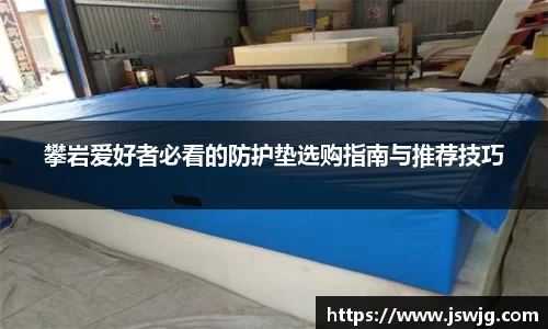攀岩爱好者必看的防护垫选购指南与推荐技巧