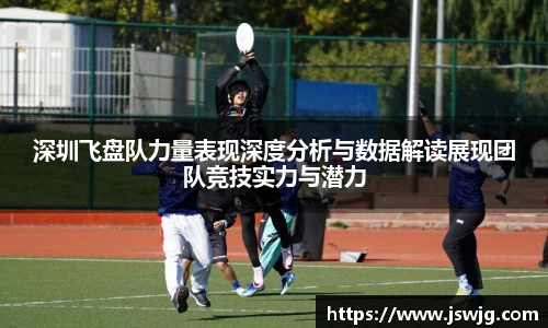 深圳飞盘队力量表现深度分析与数据解读展现团队竞技实力与潜力