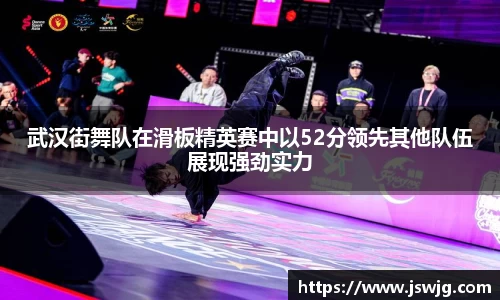 武汉街舞队在滑板精英赛中以52分领先其他队伍展现强劲实力