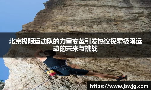 北京极限运动队的力量变革引发热议探索极限运动的未来与挑战