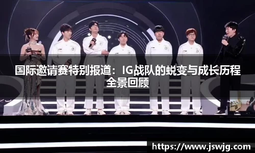 国际邀请赛特别报道：IG战队的蜕变与成长历程全景回顾