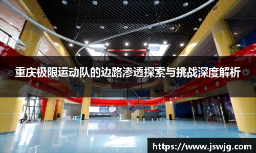重庆极限运动队的边路渗透探索与挑战深度解析
