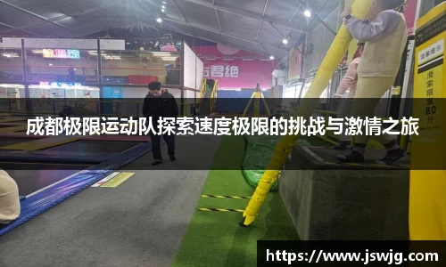 成都极限运动队探索速度极限的挑战与激情之旅