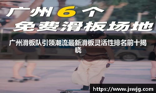 广州滑板队引领潮流最新滑板灵活性排名前十揭晓