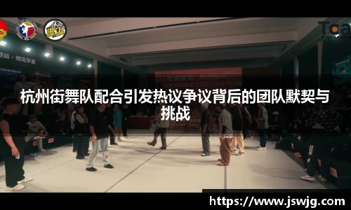 杭州街舞队配合引发热议争议背后的团队默契与挑战