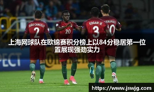 上海网球队在欧锦赛积分榜上以84分稳居第一位置展现强劲实力