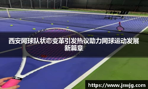 西安网球队状态变革引发热议助力网球运动发展新篇章