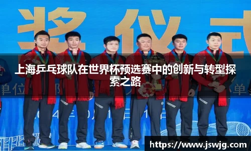 上海乒乓球队在世界杯预选赛中的创新与转型探索之路