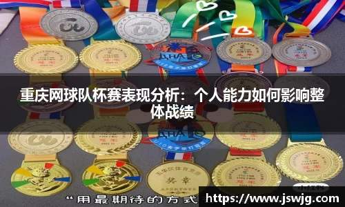 重庆网球队杯赛表现分析：个人能力如何影响整体战绩