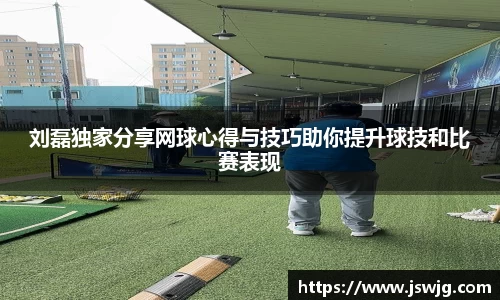 刘磊独家分享网球心得与技巧助你提升球技和比赛表现