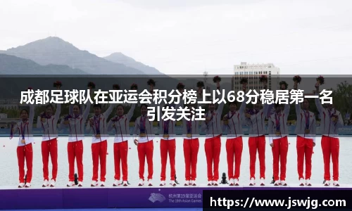 成都足球队在亚运会积分榜上以68分稳居第一名引发关注