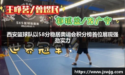 西安篮球队以58分稳居奥运会积分榜首位展现强劲实力