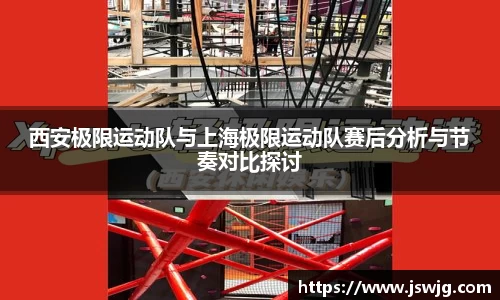 西安极限运动队与上海极限运动队赛后分析与节奏对比探讨