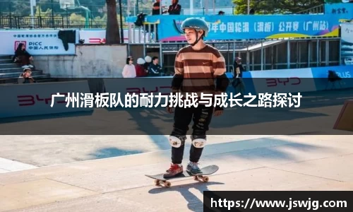 广州滑板队的耐力挑战与成长之路探讨