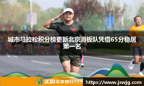 城市马拉松积分榜更新北京滑板队凭借65分稳居第一名