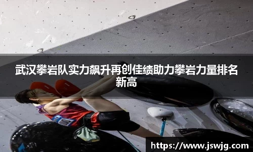 武汉攀岩队实力飙升再创佳绩助力攀岩力量排名新高