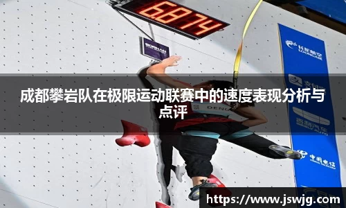 成都攀岩队在极限运动联赛中的速度表现分析与点评