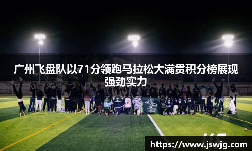 广州飞盘队以71分领跑马拉松大满贯积分榜展现强劲实力