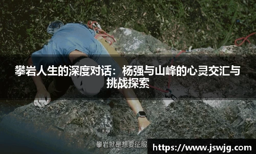 攀岩人生的深度对话：杨强与山峰的心灵交汇与挑战探索
