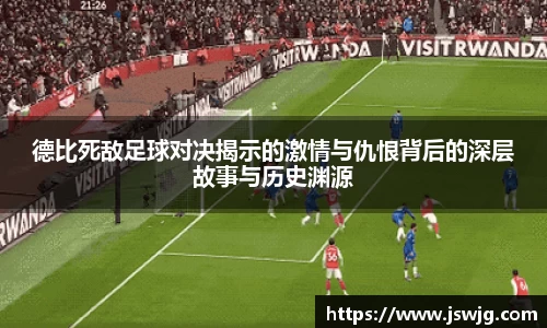 德比死敌足球对决揭示的激情与仇恨背后的深层故事与历史渊源